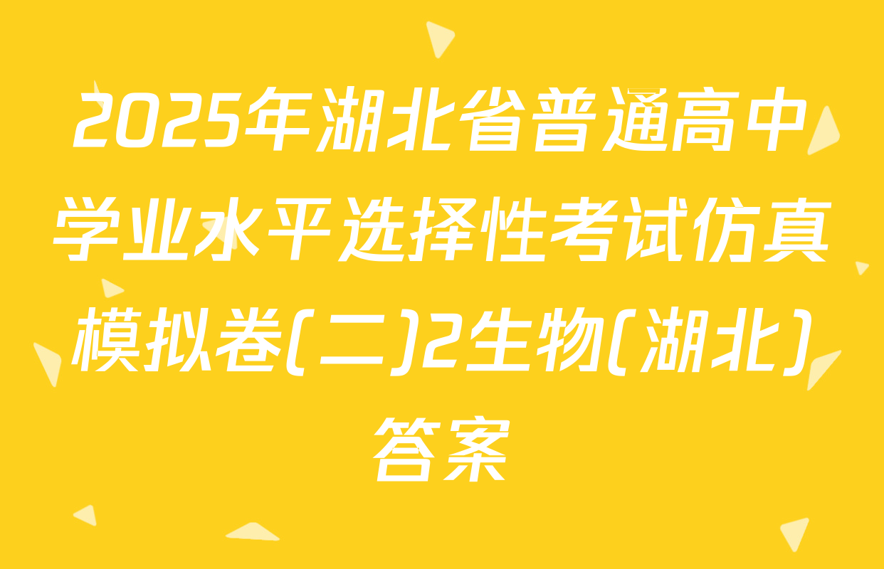 2025年湖北省普通高中学业水平选择性考试仿真模拟卷(二)2生物(湖北)答案