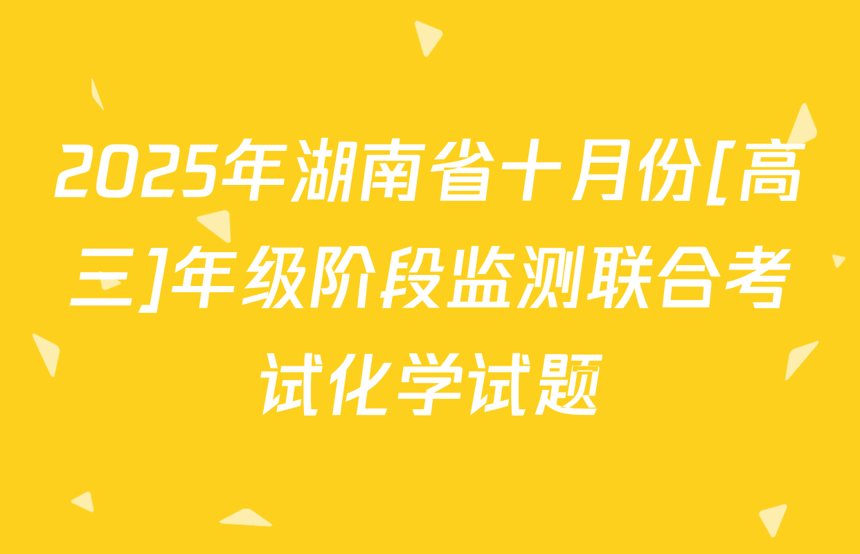 2025年湖南省十月份[高三]年级阶段监测联合考试化学试题