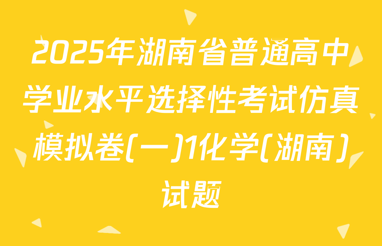 2025年湖南省普通高中学业水平选择性考试仿真模拟卷(一)1化学(湖南)试题