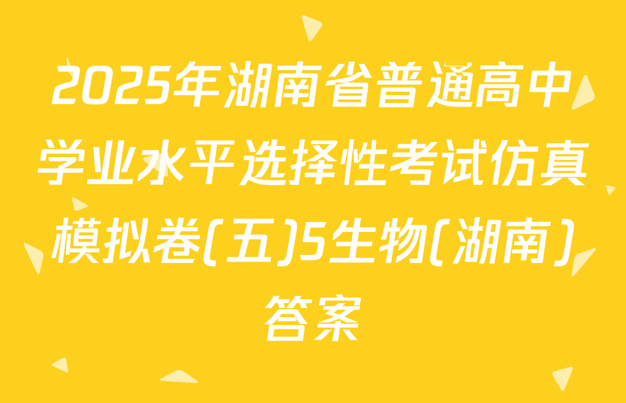 2025年湖南省普通高中学业水平选择性考试仿真模拟卷(五)5生物(湖南)答案