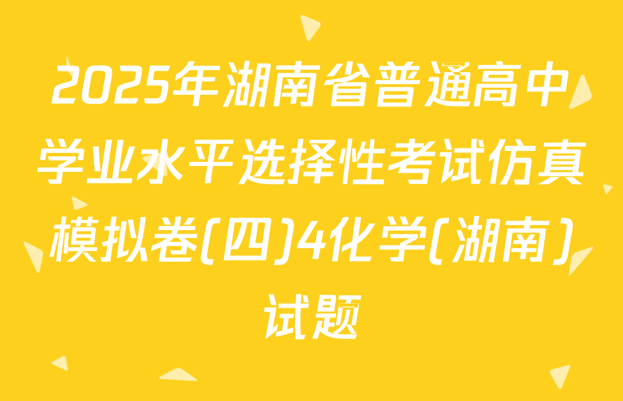 2025年湖南省普通高中学业水平选择性考试仿真模拟卷(四)4化学(湖南)试题