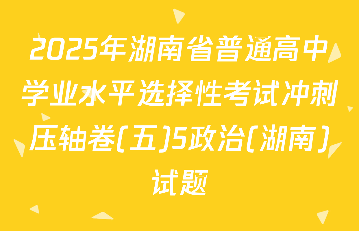2025年湖南省普通高中学业水平选择性考试冲刺压轴卷(五)5政治(湖南)试题