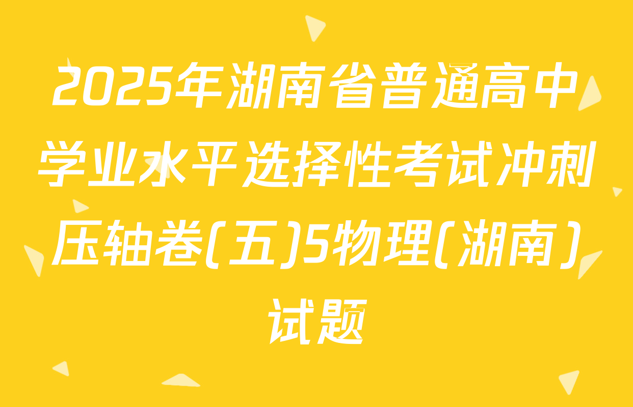 2025年湖南省普通高中学业水平选择性考试冲刺压轴卷(五)5物理(湖南)试题