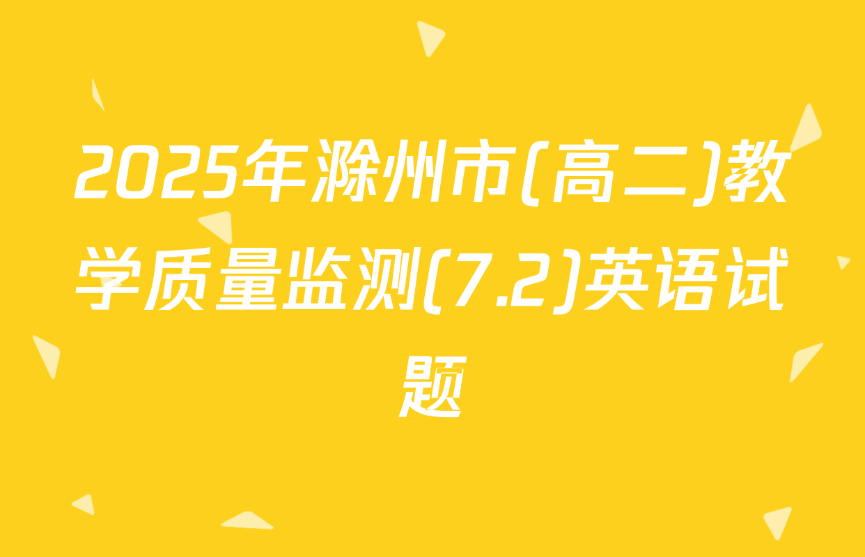 2025年滁州市(高二)教学质量监测(7.2)英语试题