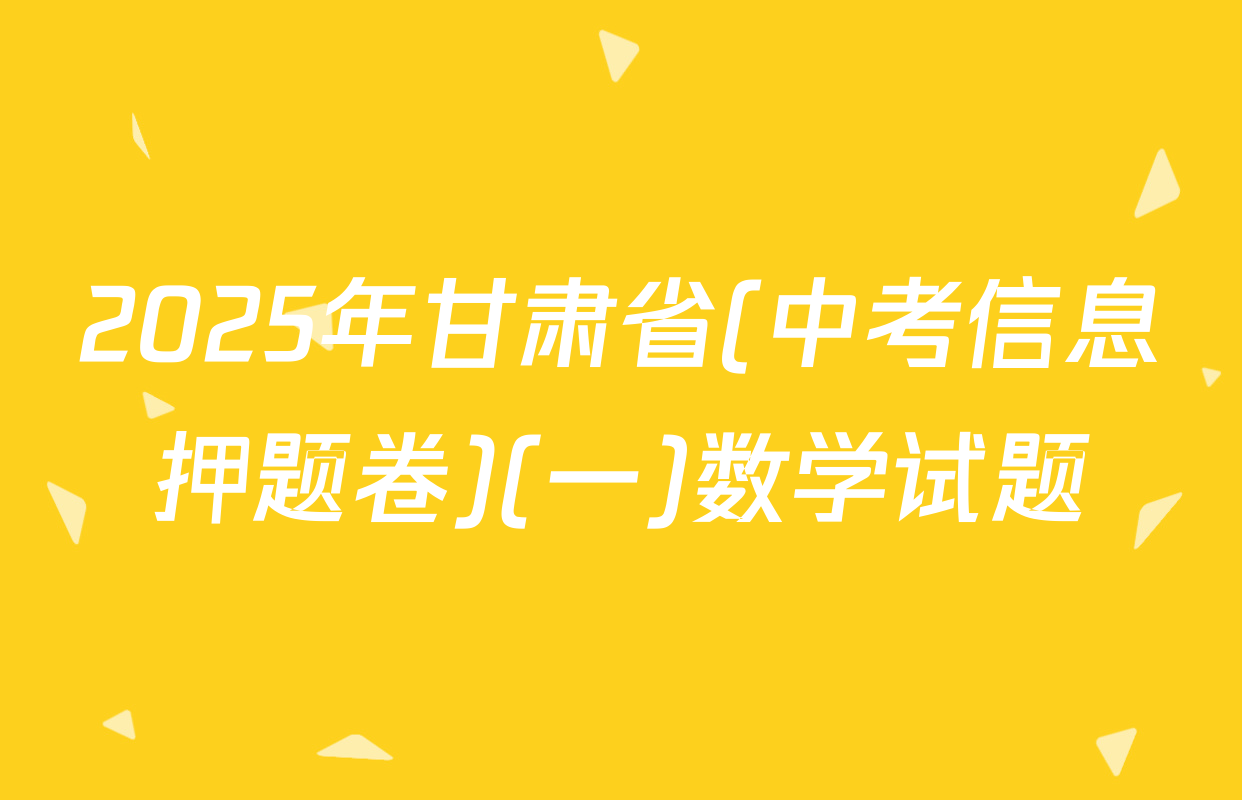 2025年甘肃省(中考信息押题卷)(一)数学试题