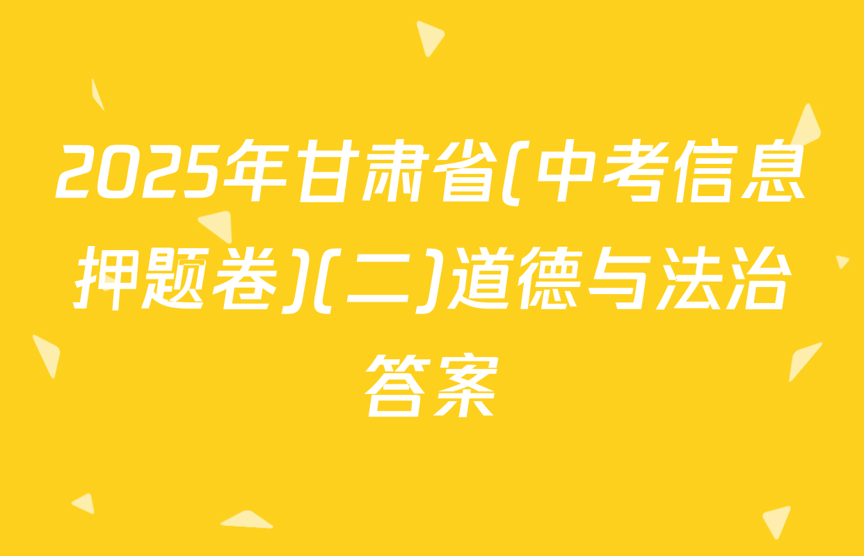 2025年甘肃省(中考信息押题卷)(二)道德与法治答案