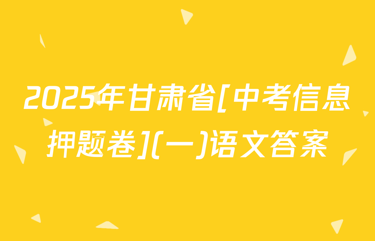 2025年甘肃省[中考信息押题卷](一)语文答案