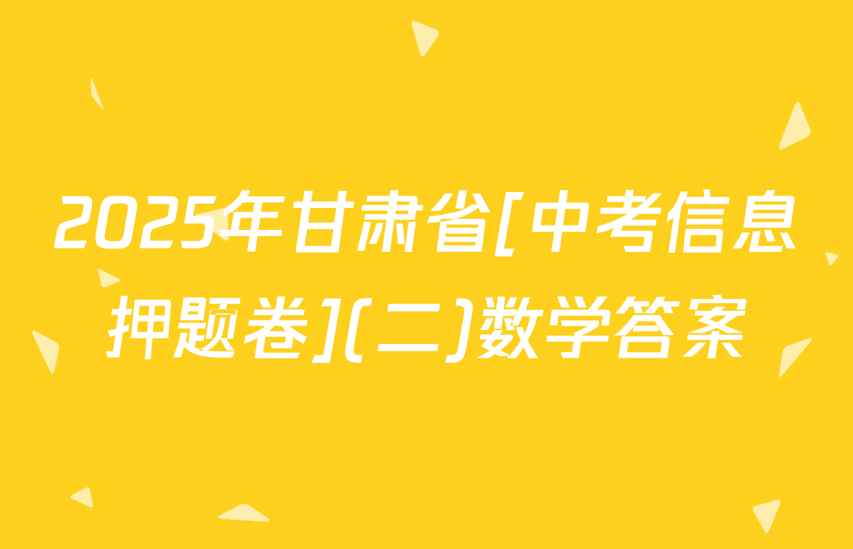 2025年甘肃省[中考信息押题卷](二)数学答案