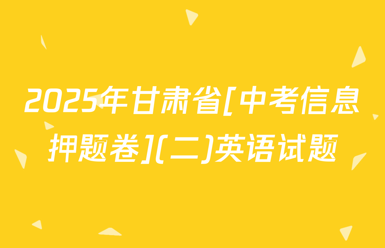 2025年甘肃省[中考信息押题卷](二)英语试题