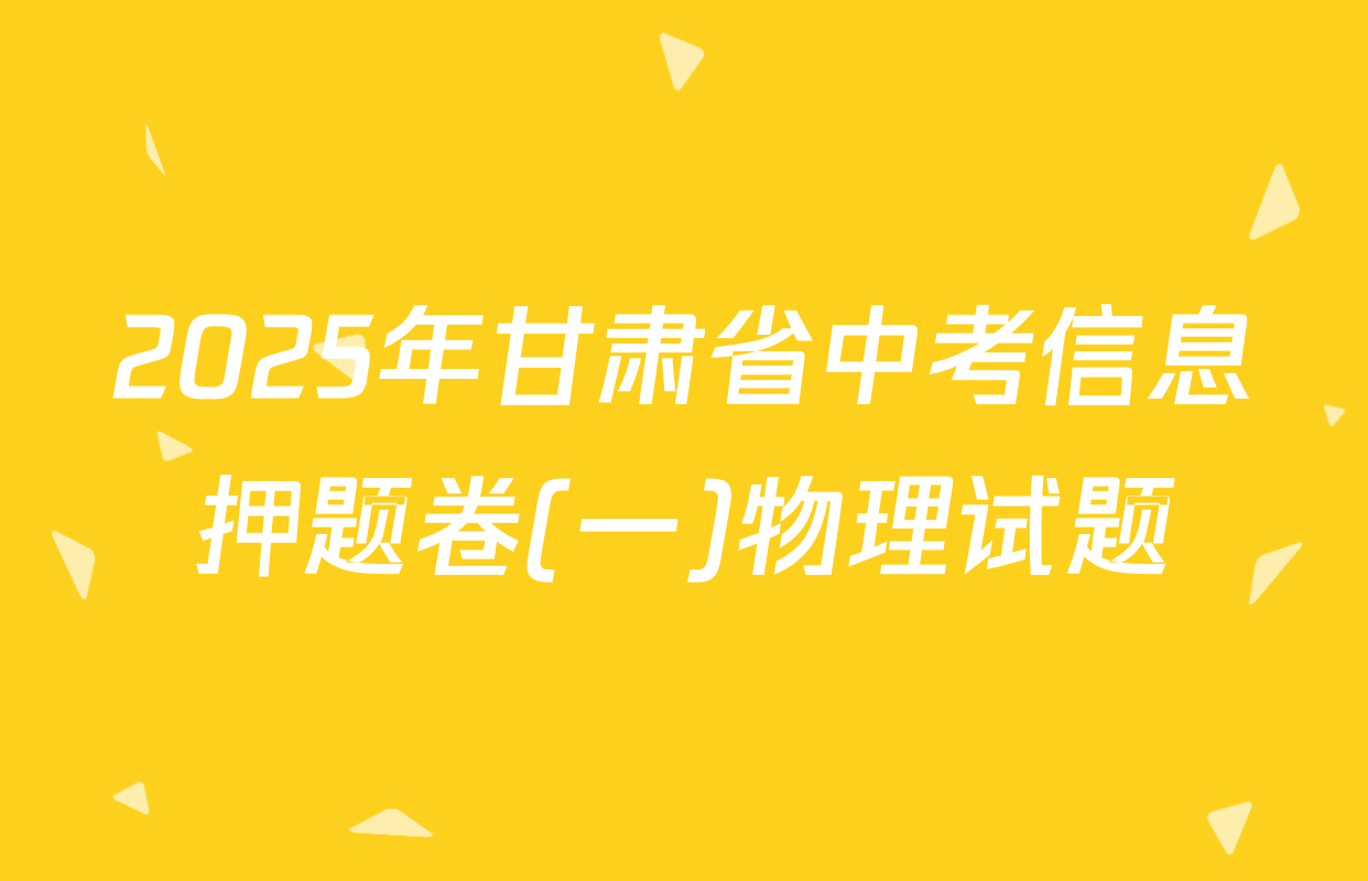 2025年甘肃省中考信息押题卷(一)物理试题