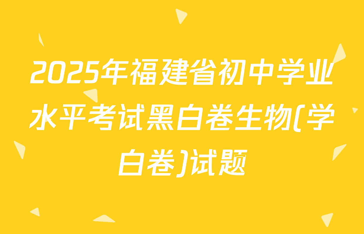 2025年福建省初中学业水平考试黑白卷生物(学白卷)试题