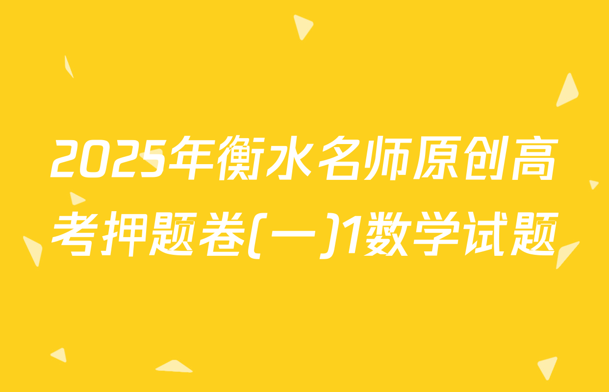 2025年衡水名师原创高考押题卷(一)1数学试题