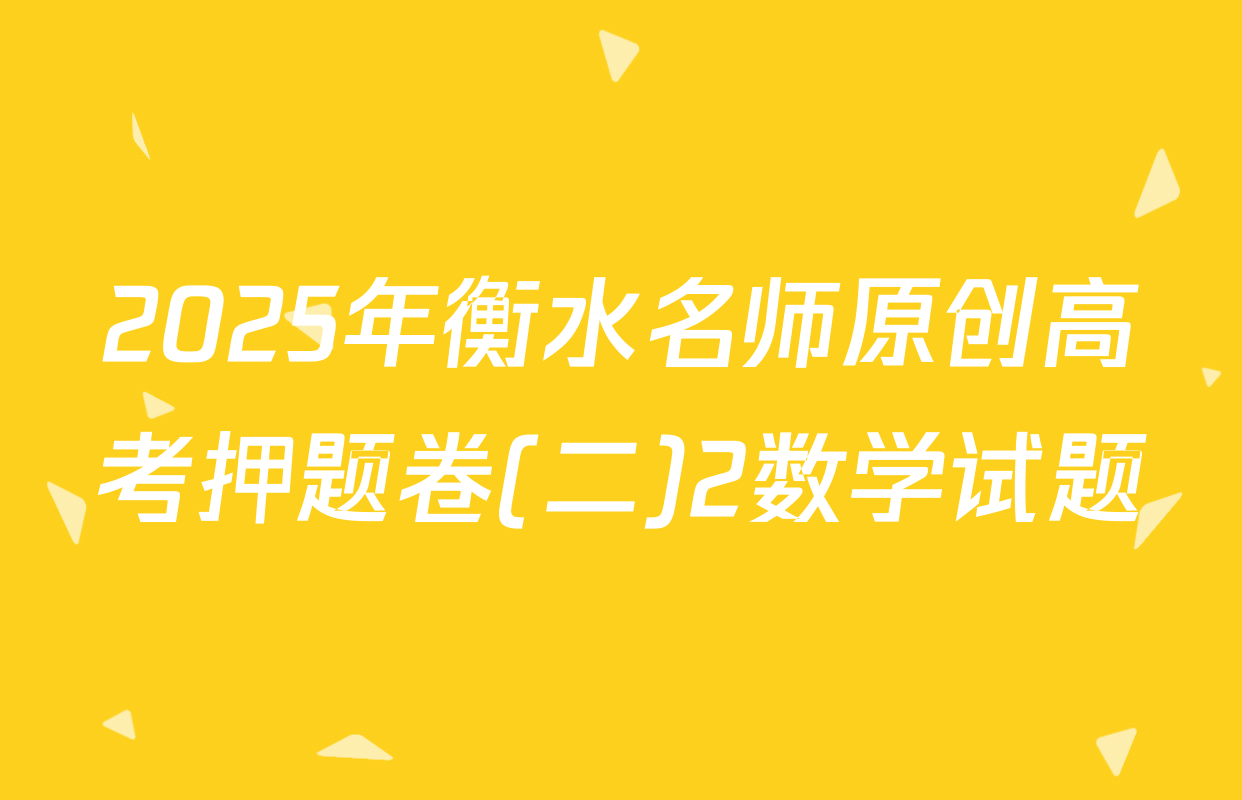 2025年衡水名师原创高考押题卷(二)2数学试题