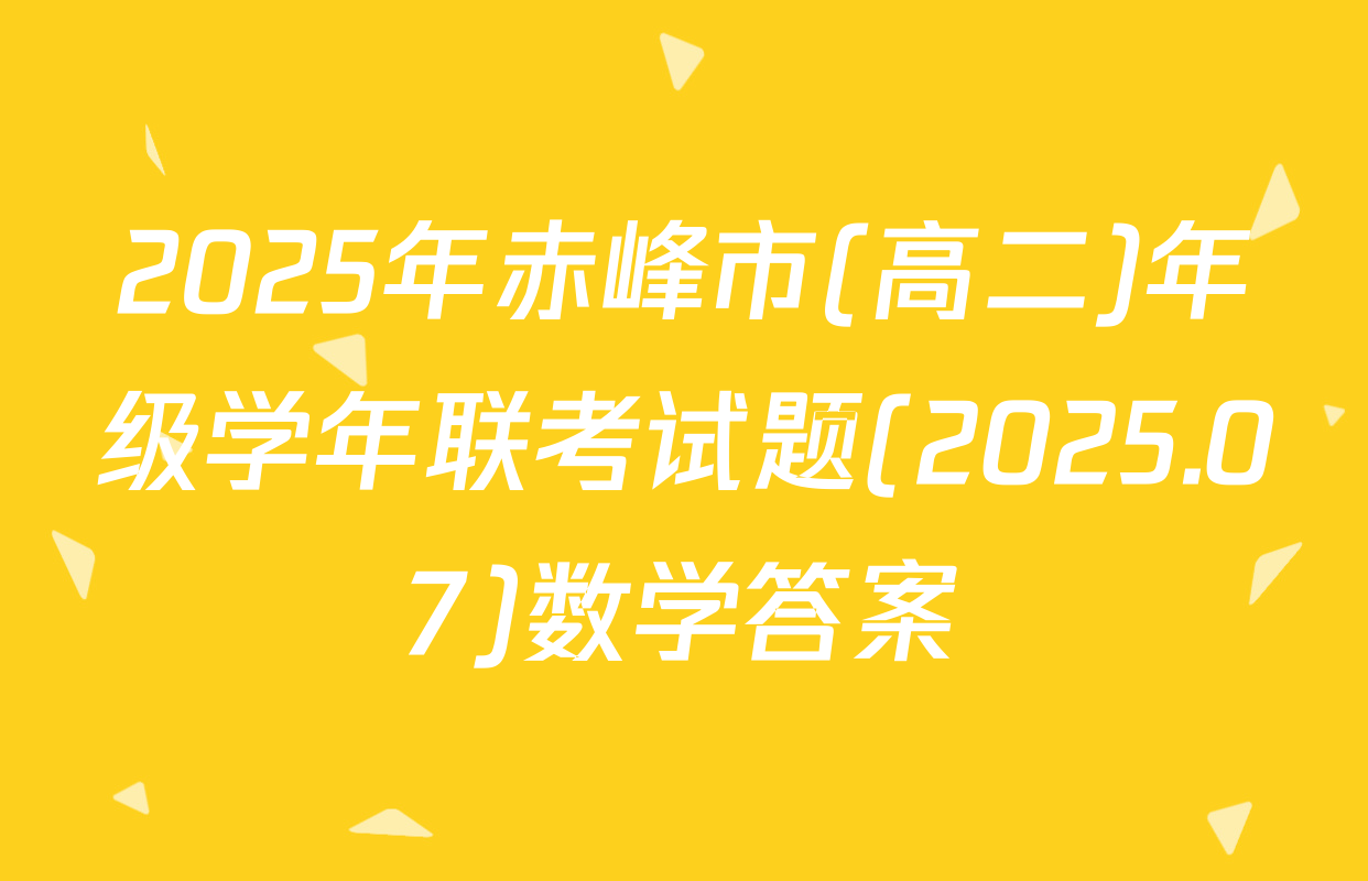 2025年赤峰市(高二)年级学年联考试题(2025.07)数学答案