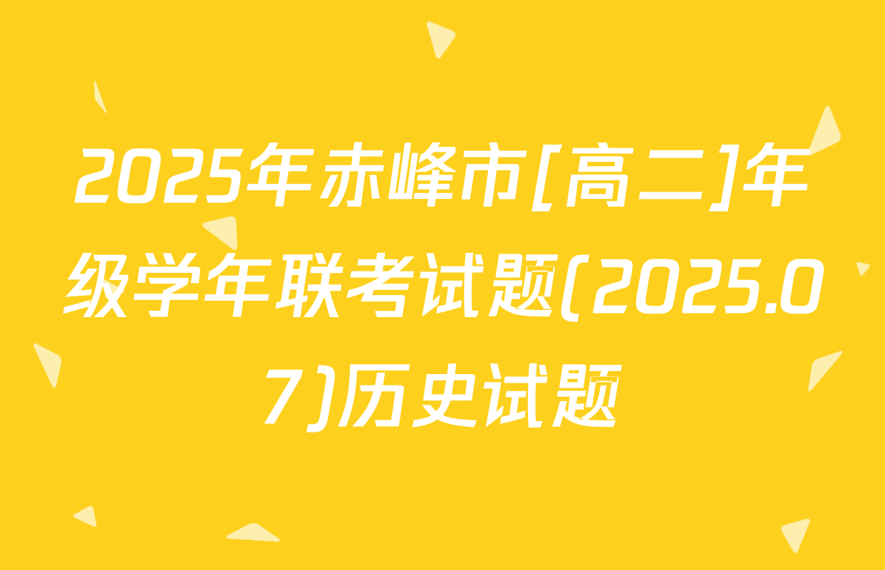2025年赤峰市[高二]年级学年联考试题(2025.07)历史试题