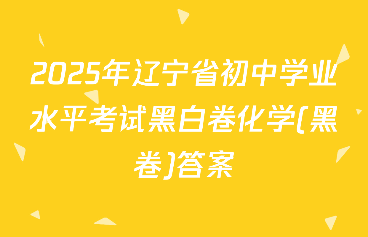 2025年辽宁省初中学业水平考试黑白卷化学(黑卷)答案