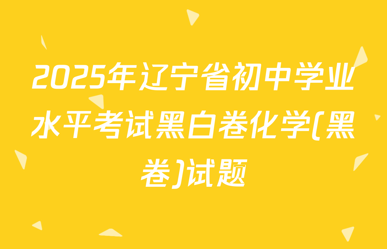 2025年辽宁省初中学业水平考试黑白卷化学(黑卷)试题