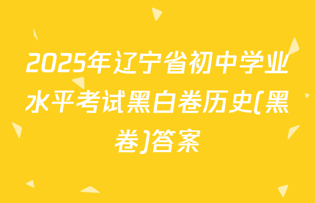 2025年辽宁省初中学业水平考试黑白卷历史(黑卷)答案