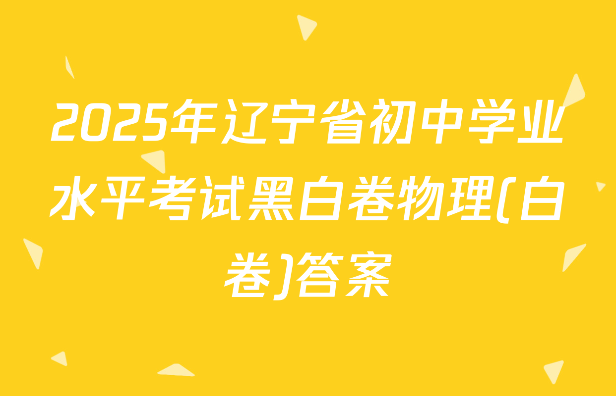 2025年辽宁省初中学业水平考试黑白卷物理(白卷)答案