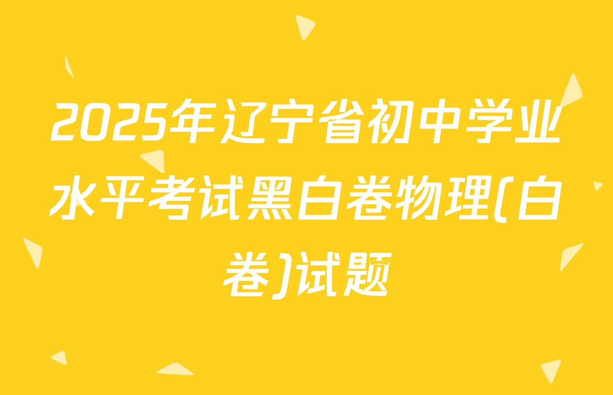 2025年辽宁省初中学业水平考试黑白卷物理(白卷)试题
