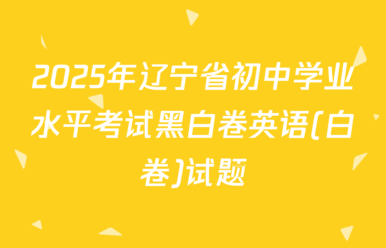 2025年辽宁省初中学业水平考试黑白卷英语(白卷)试题