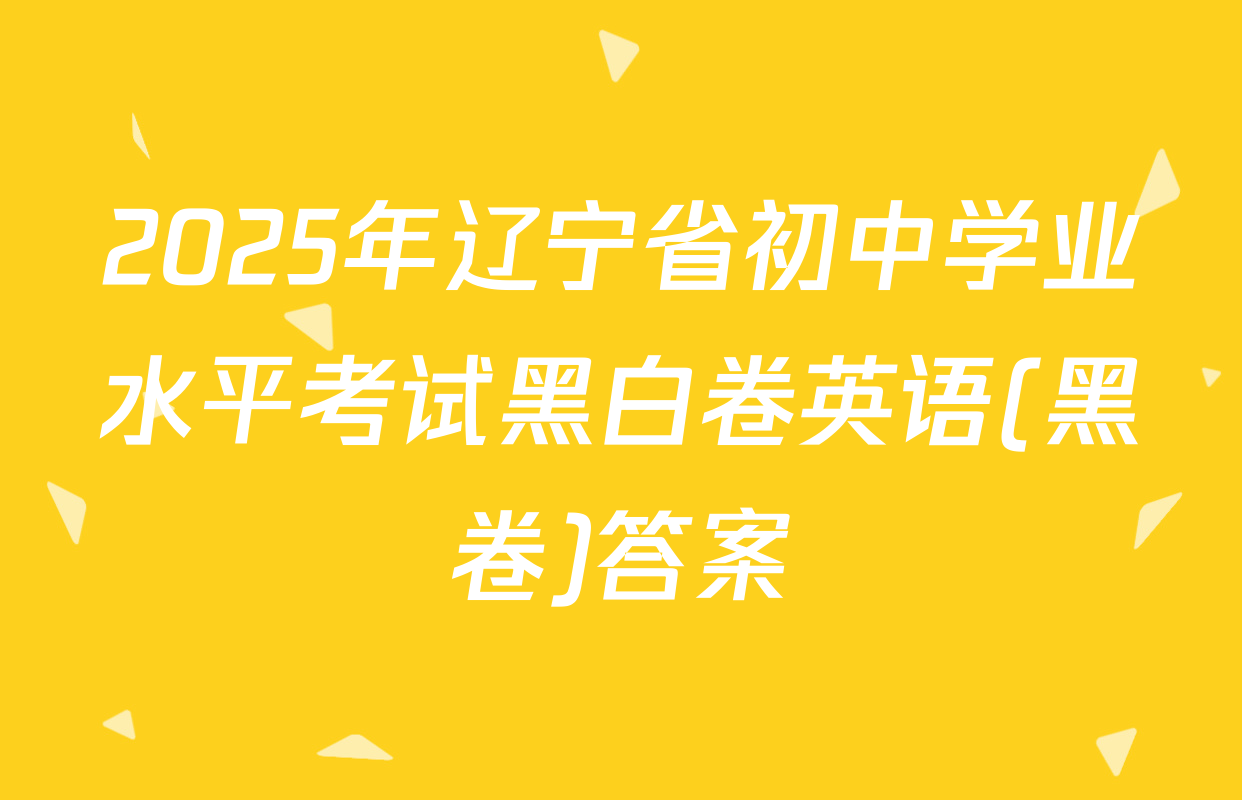2025年辽宁省初中学业水平考试黑白卷英语(黑卷)答案