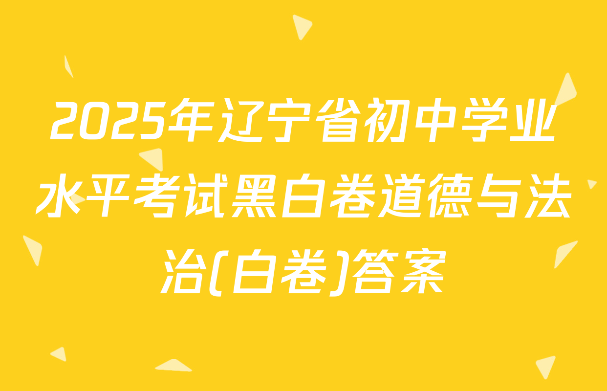 2025年辽宁省初中学业水平考试黑白卷道德与法治(白卷)答案