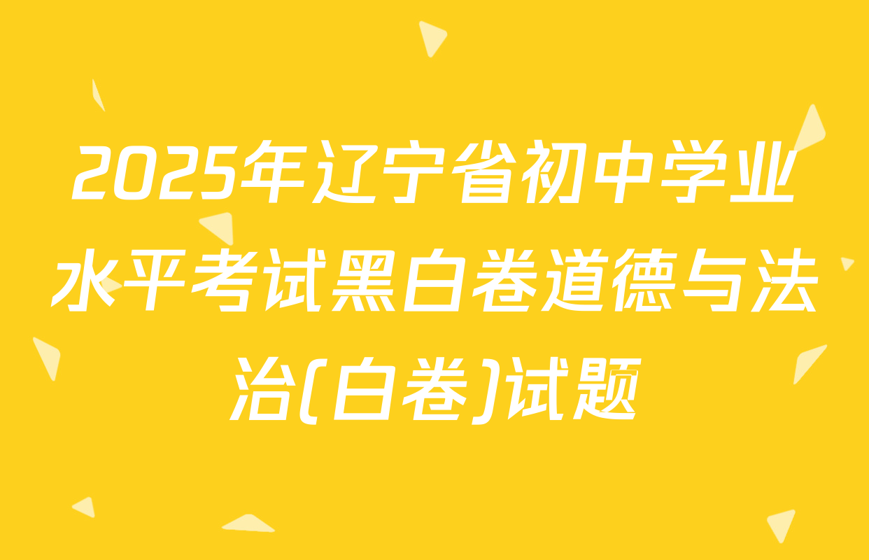 2025年辽宁省初中学业水平考试黑白卷道德与法治(白卷)试题