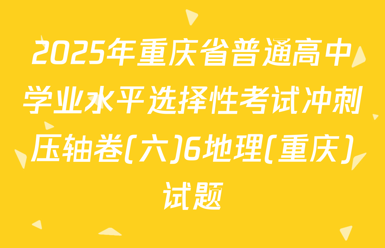 2025年重庆省普通高中学业水平选择性考试冲刺压轴卷(六)6地理(重庆)试题