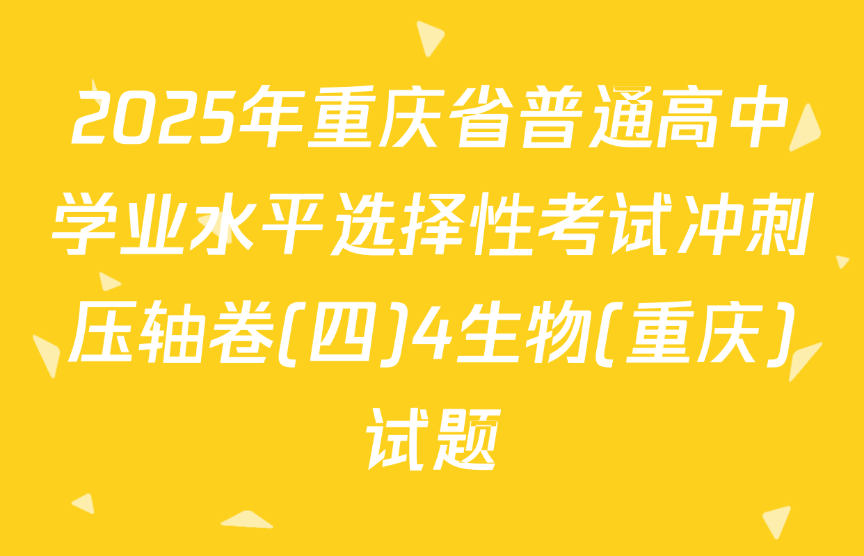2025年重庆省普通高中学业水平选择性考试冲刺压轴卷(四)4生物(重庆)试题