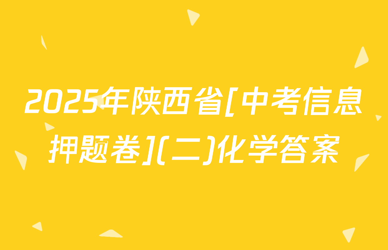 2025年陕西省[中考信息押题卷](二)化学答案
