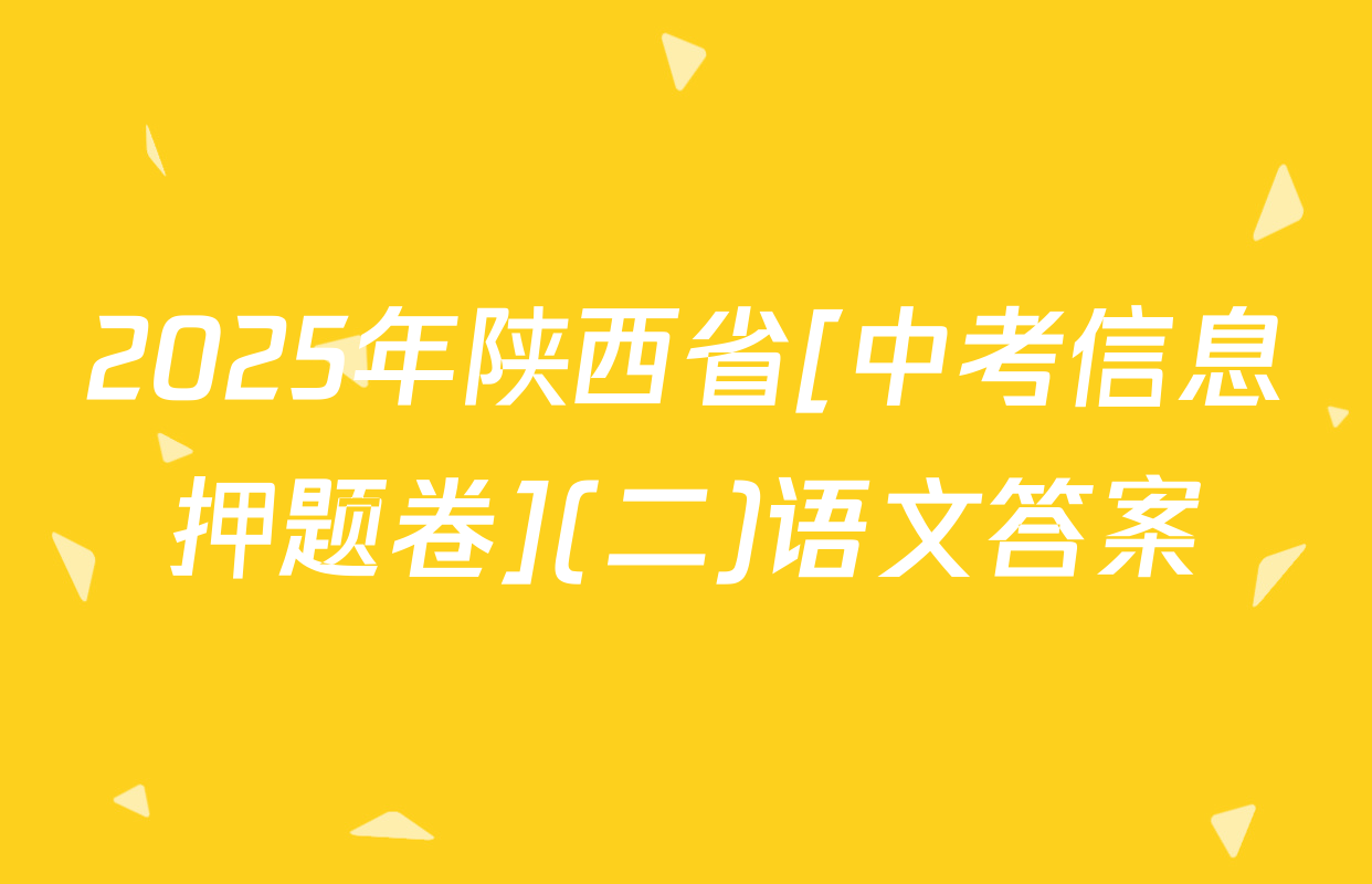2025年陕西省[中考信息押题卷](二)语文答案