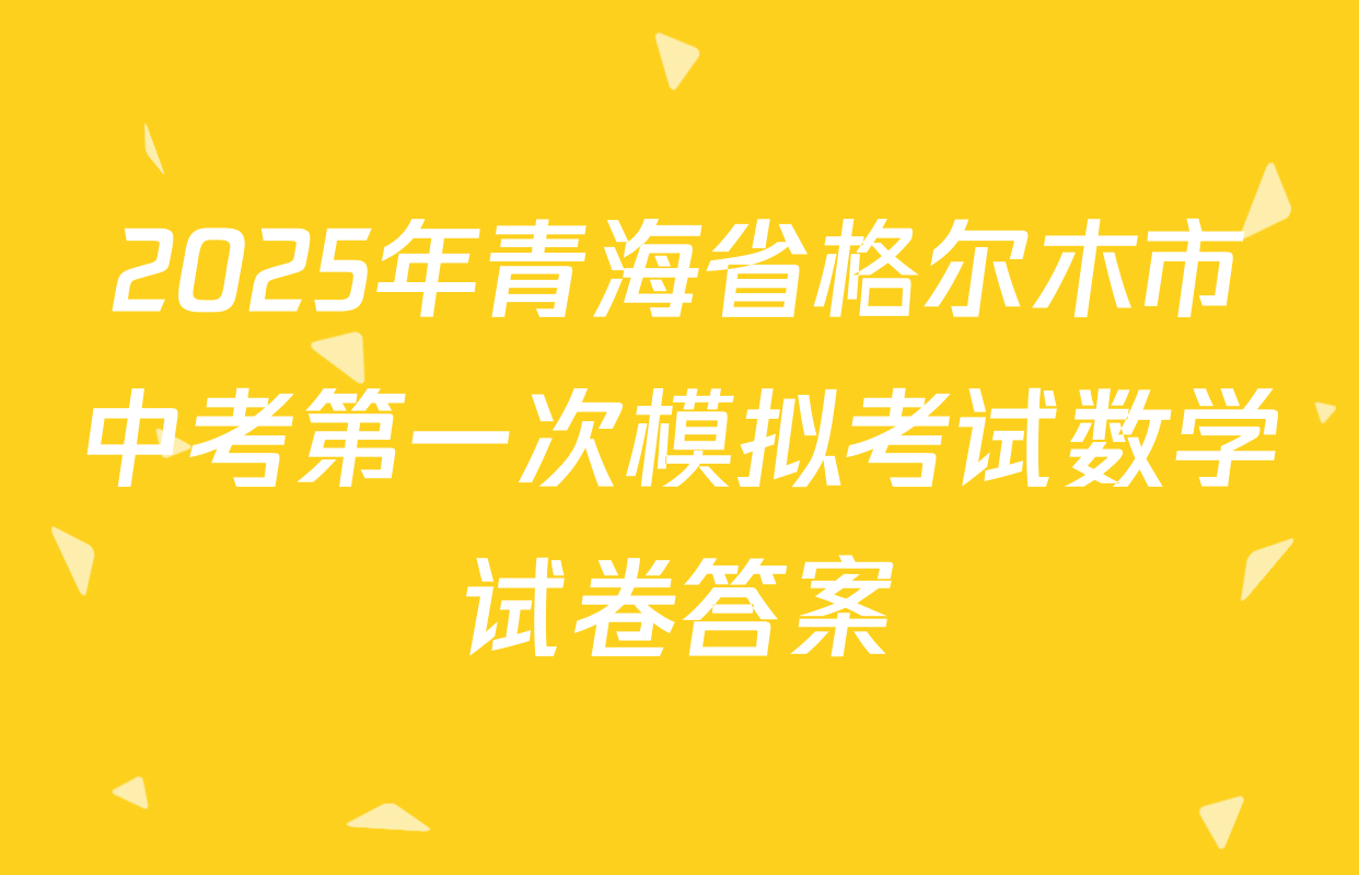 2025年青海省格尔木市中考第一次模拟考试数学试卷答案
