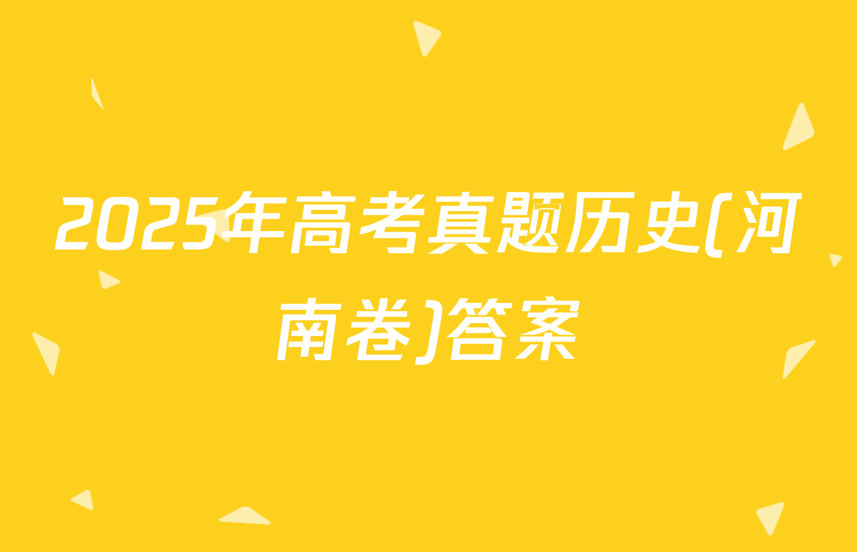 2025年高考真题历史(河南卷)答案