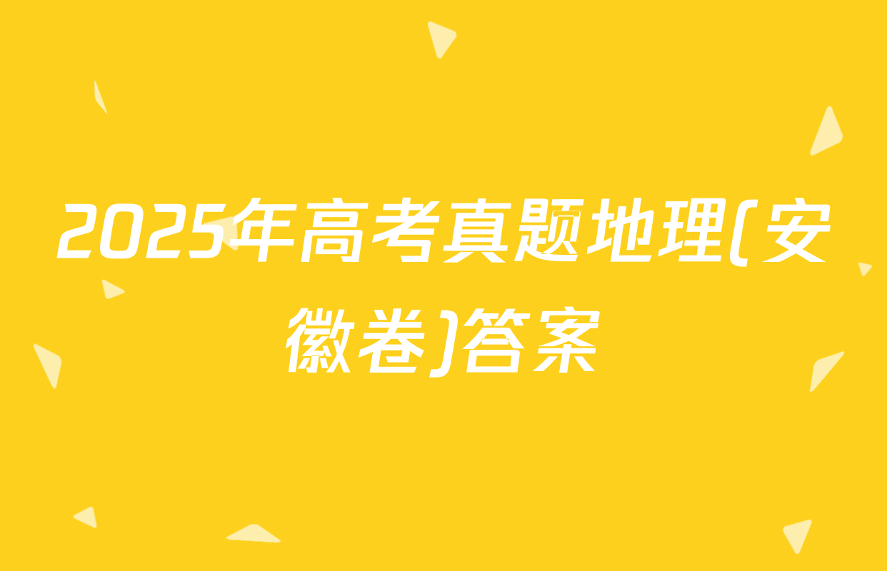 2025年高考真题地理(安徽卷)答案