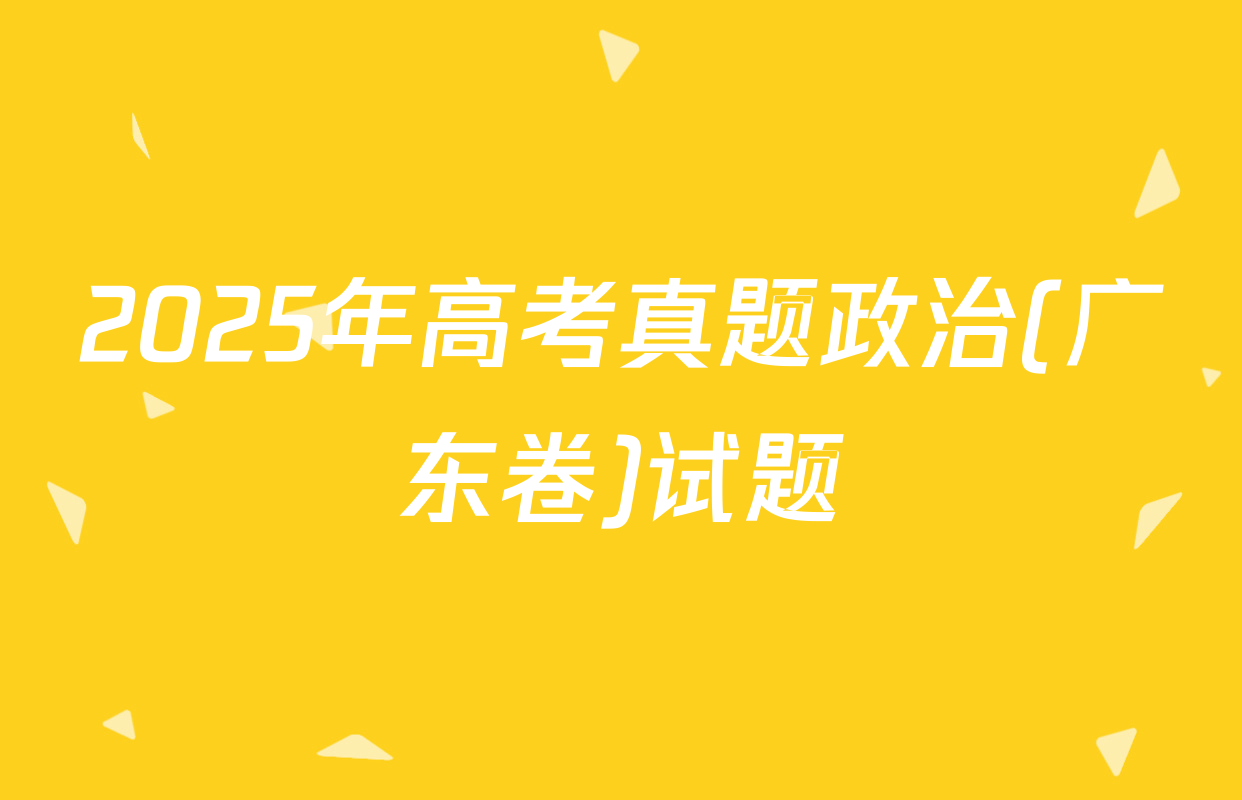 2025年高考真题政治(广东卷)试题