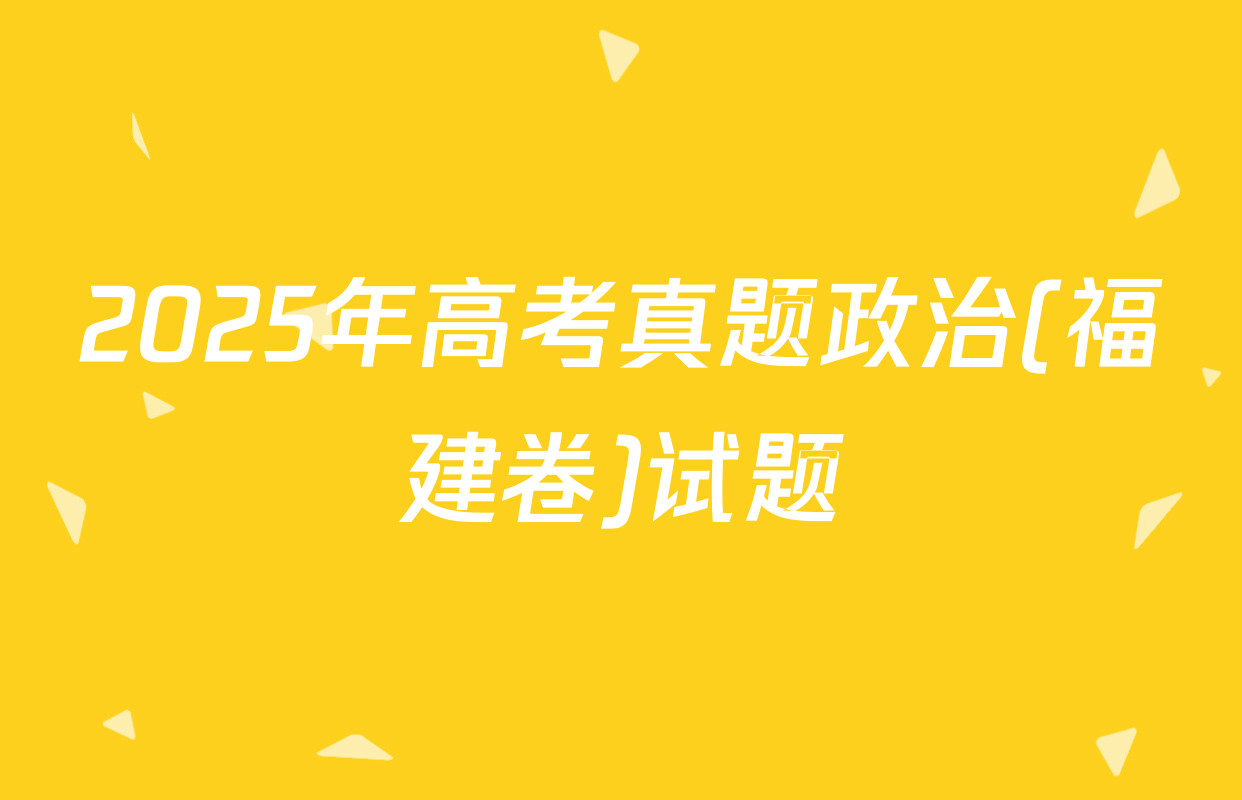 2025年高考真题政治(福建卷)试题