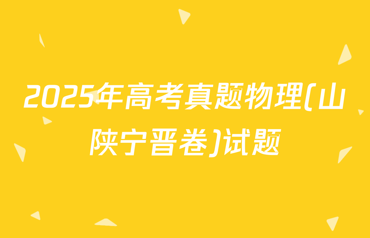 2025年高考真题物理(山陕宁晋卷)试题