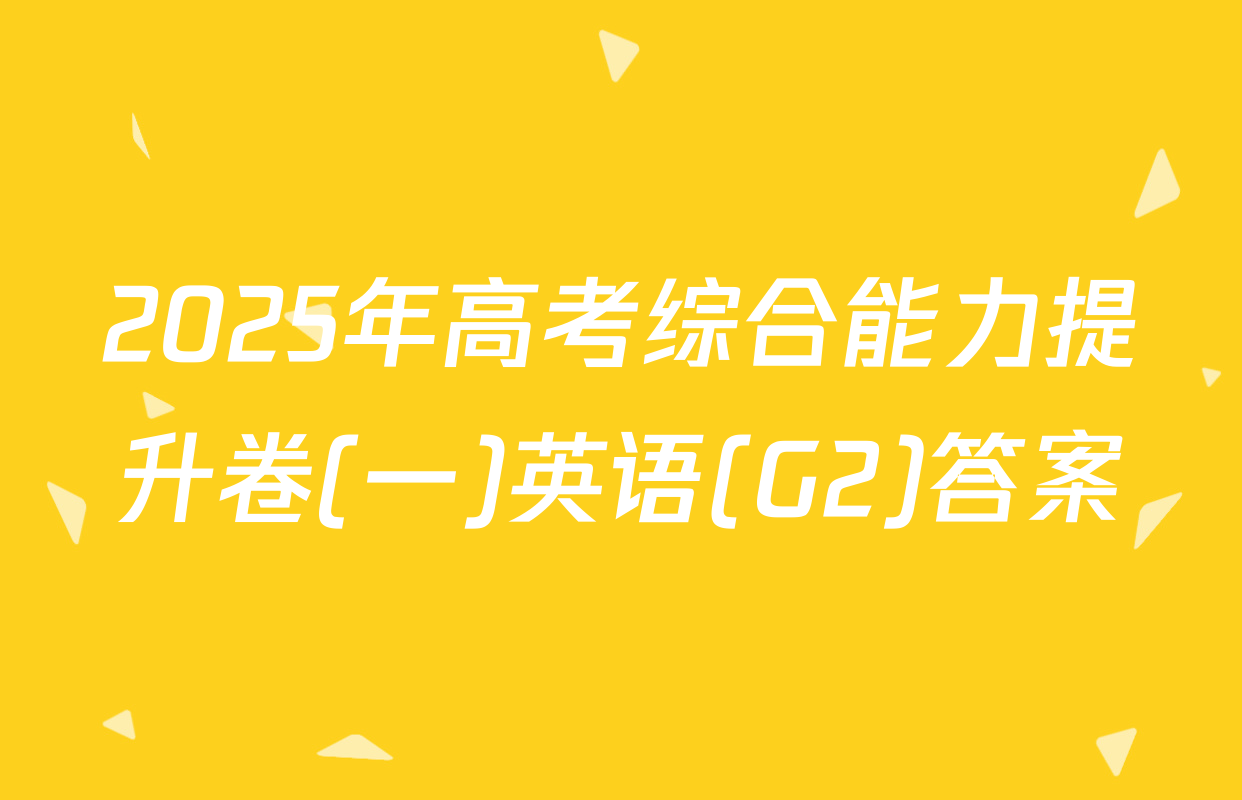2025年高考综合能力提升卷(一)英语(G2)答案