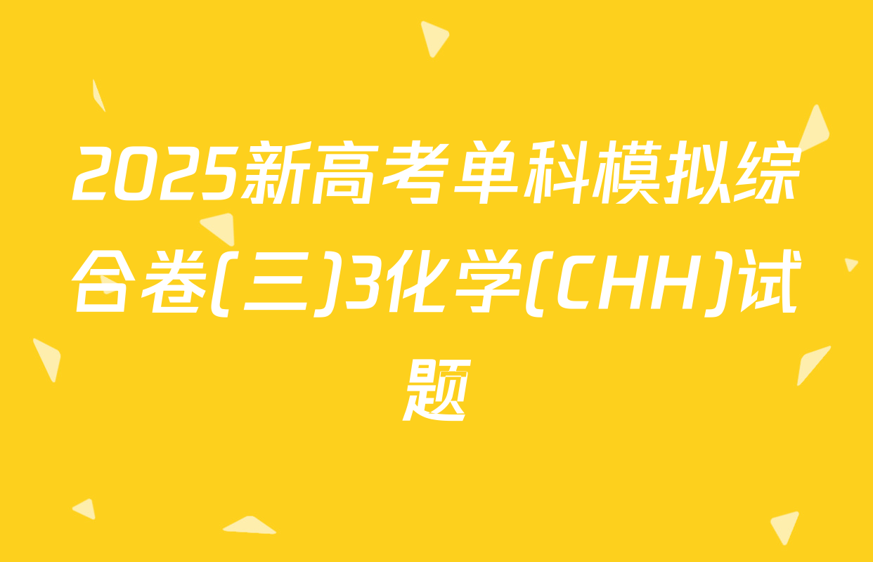 2025新高考单科模拟综合卷(三)3化学(CHH)试题
