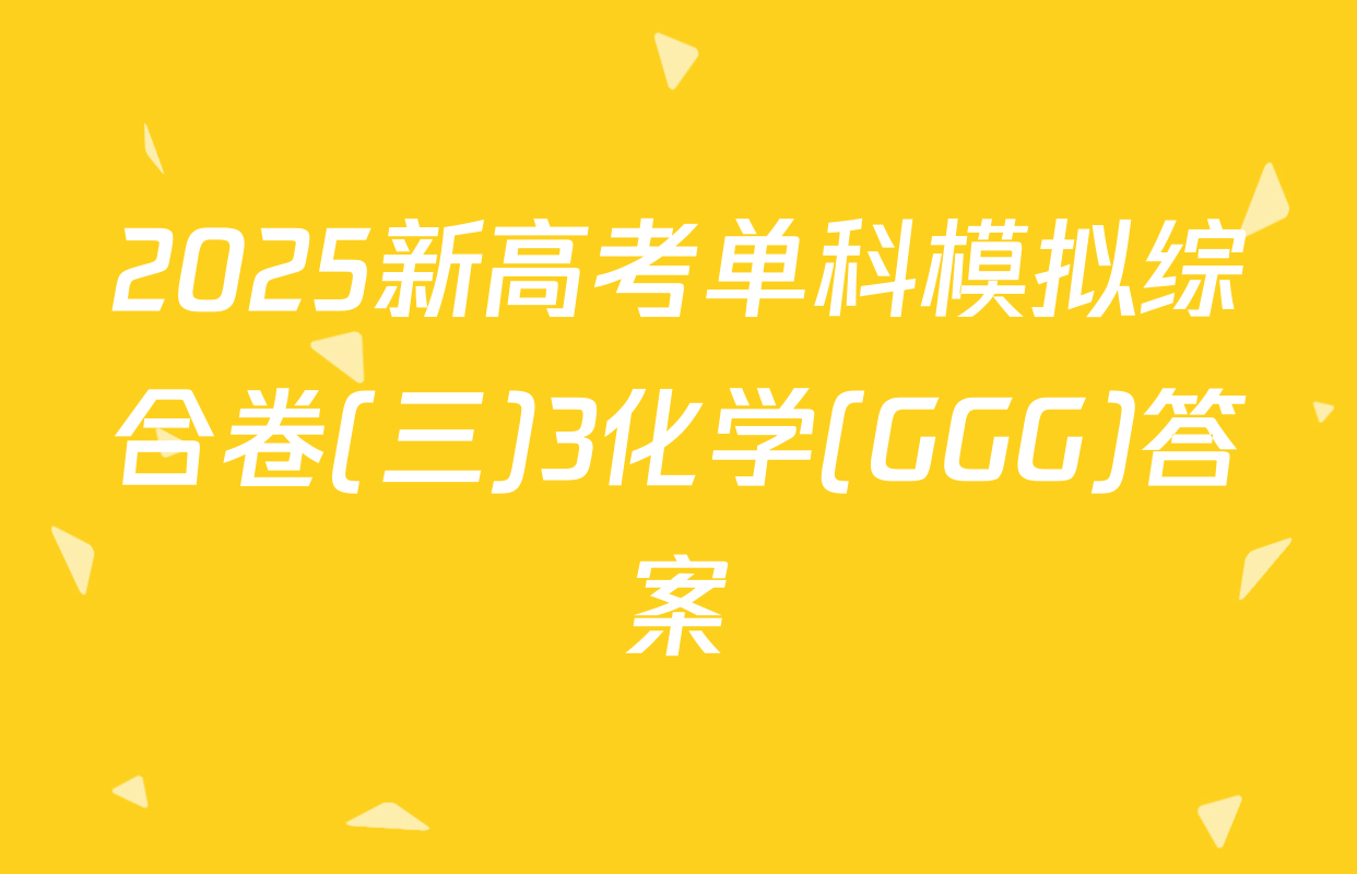 2025新高考单科模拟综合卷(三)3化学(GGG)答案