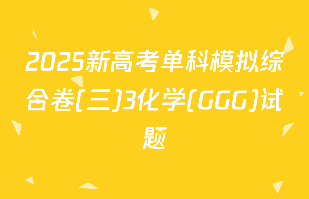 2025新高考单科模拟综合卷(三)3化学(GGG)试题