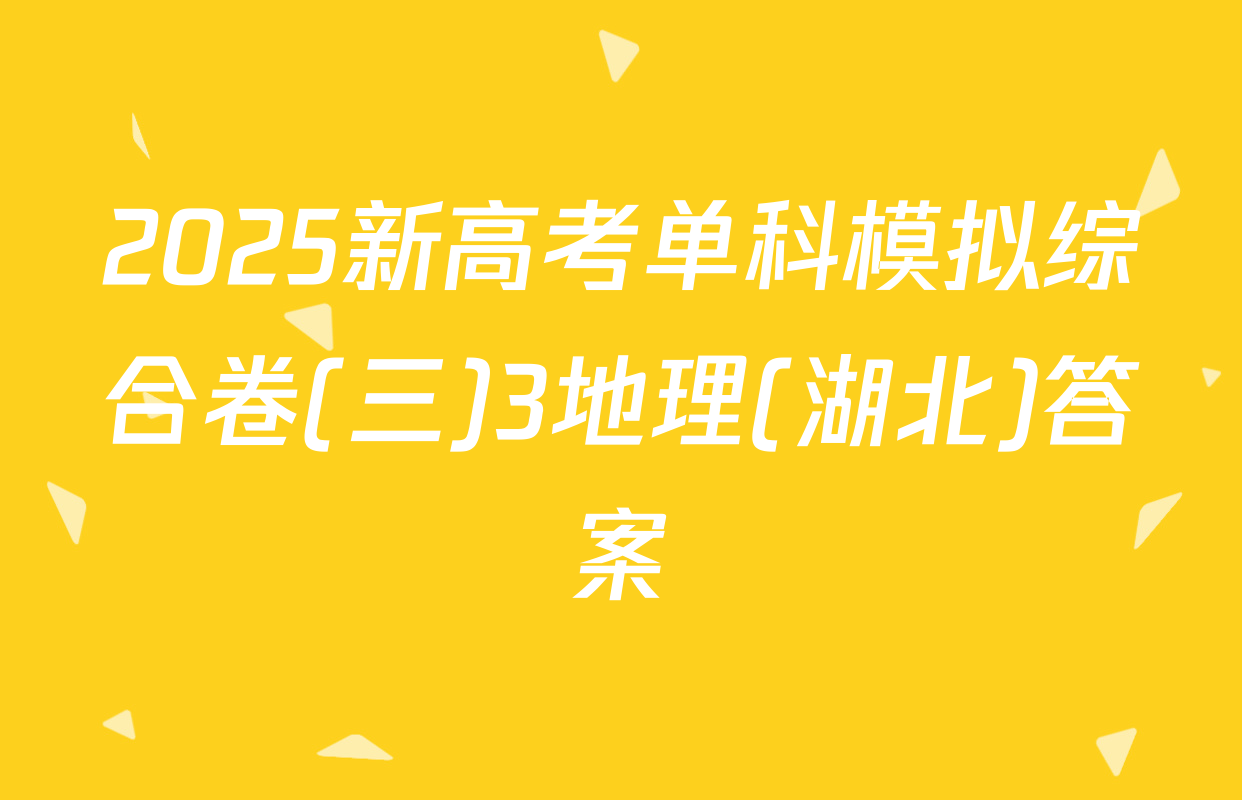 2025新高考单科模拟综合卷(三)3地理(湖北)答案