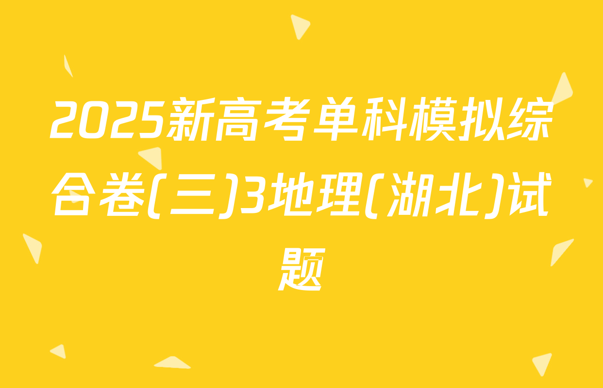 2025新高考单科模拟综合卷(三)3地理(湖北)试题