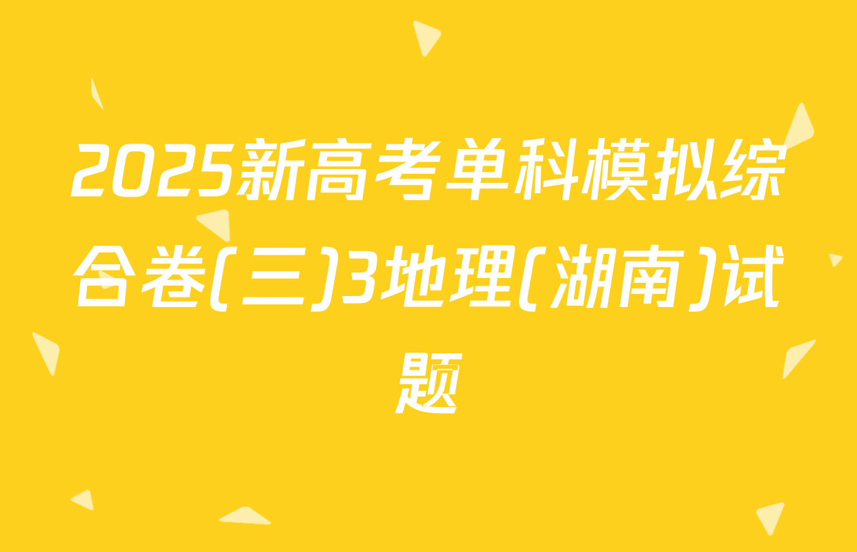 2025新高考单科模拟综合卷(三)3地理(湖南)试题