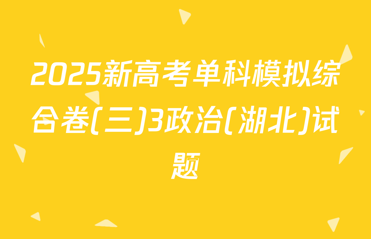 2025新高考单科模拟综合卷(三)3政治(湖北)试题