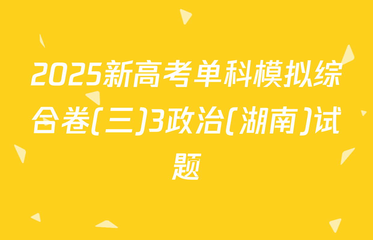 2025新高考单科模拟综合卷(三)3政治(湖南)试题