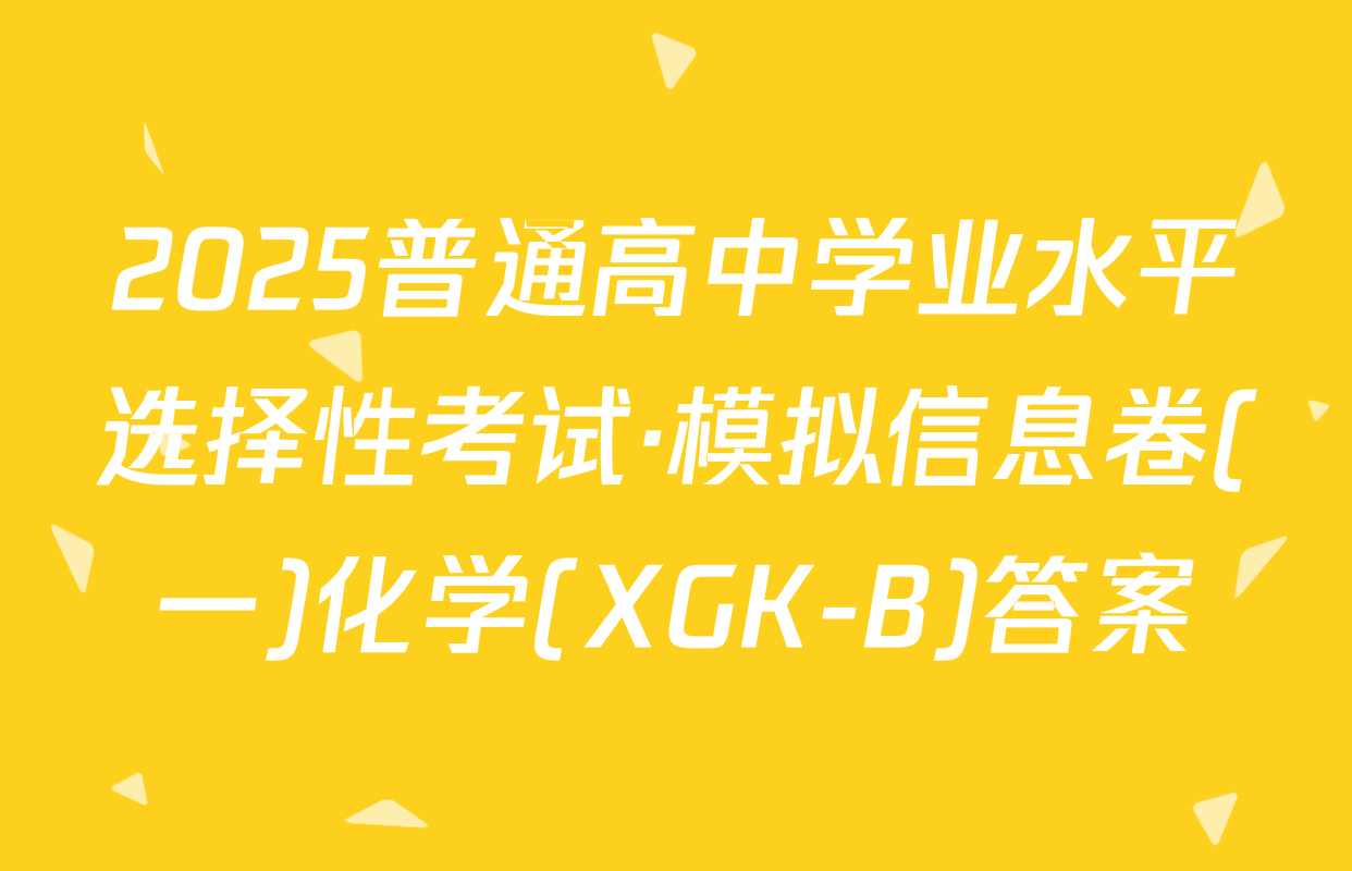 2025普通高中学业水平选择性考试·模拟信息卷(一)化学(XGK-B)答案