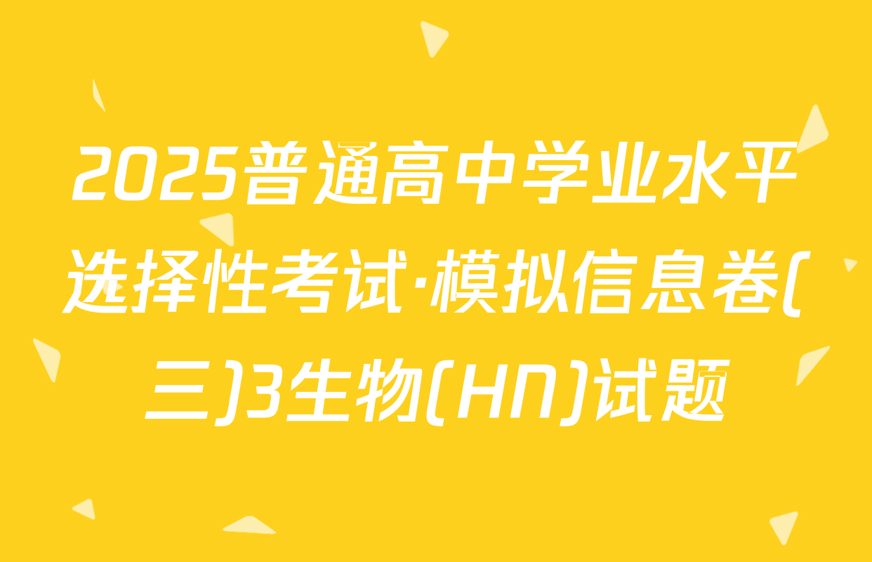 2025普通高中学业水平选择性考试·模拟信息卷(三)3生物(HN)试题