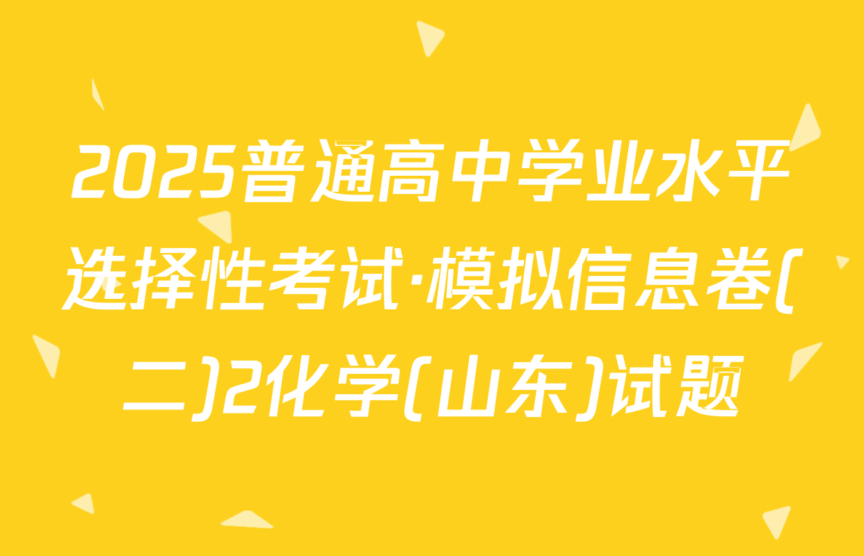 2025普通高中学业水平选择性考试·模拟信息卷(二)2化学(山东)试题